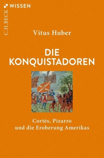 Huber, Vitus: Die Konquistadoren. Cortés, Pizarro und die Eroberung Amerikas