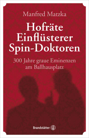 Matzka, Manfred: Hofräte, Einflüsterer, Spin-Doktoren, 300 Jahre graue Eminenzen am Ballhausplatz