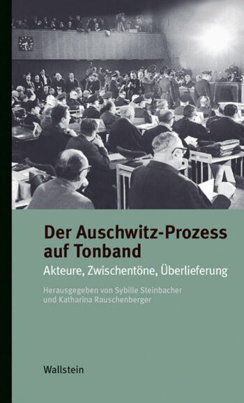 Steinbacher, Sybille: Der Auschwitz-Prozess auf Tonband. Akteure, Zwischentöne, Überlieferung