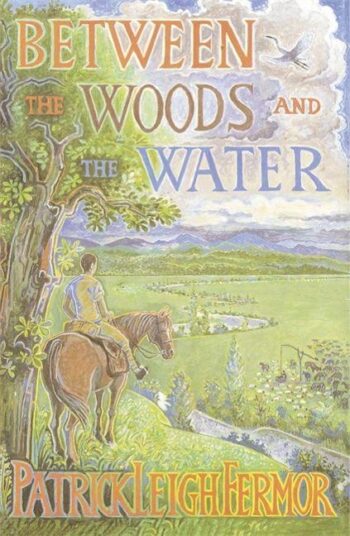 Fermor, Patrick Leigh: Between the Woods and the Water On Foot to Constantinople from the Hook of Holland: The Middle Danube to the Iron Gates.