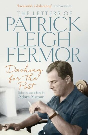 Fermor, Patrick Leigh: Dashing for the Post The Letters of Patrick Leigh Fermor